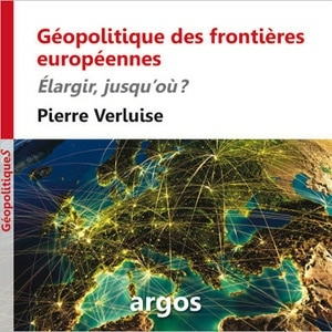 Géopolitique des frontières européennes, de Pierre Verluise : élargir jusqu'où ?