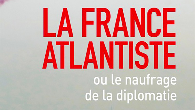 La France atlantiste ou le naufrage de la diplomatie. La France est rentrée dans le rang !