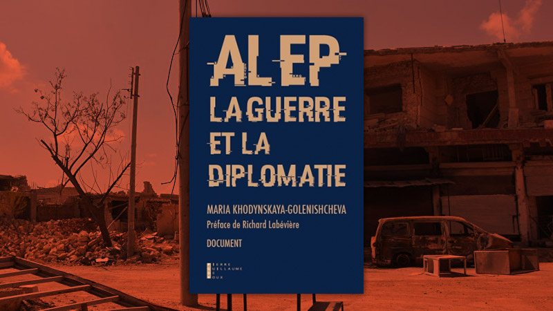 Alep, la guerre et la diplomatie, de Maria Khodynskaya-Golenishcheva