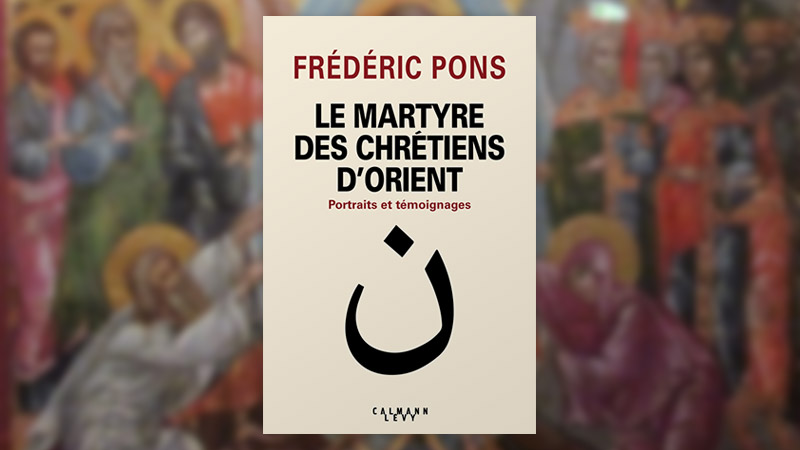 Frédéric Pons, Le Martyre des chrétiens d’Orient, portraits et témoignages