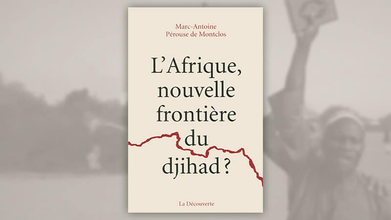 L’Afrique, nouvelle frontière du djihad ? De Marc-Antoine Pérouse de Montclos