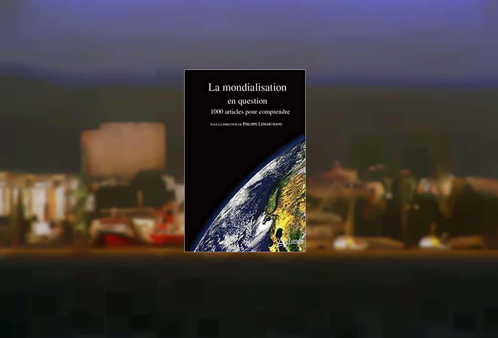 Livre – La mondialisation en question : 1000 articles pour comprendre