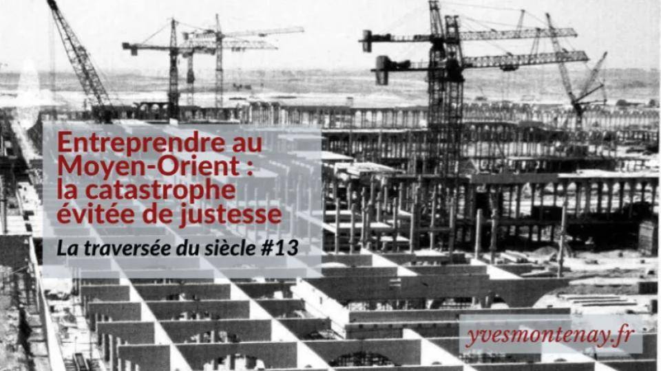 La Traversée du siècle-Entreprendre au Moyen-Orient : la catastrophe évitée de justesse (13)